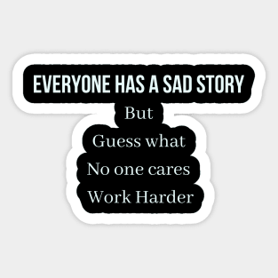 Everyone has a sad story but guess what no one cares work harder Sticker